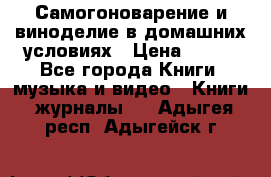 Самогоноварение и виноделие в домашних условиях › Цена ­ 200 - Все города Книги, музыка и видео » Книги, журналы   . Адыгея респ.,Адыгейск г.